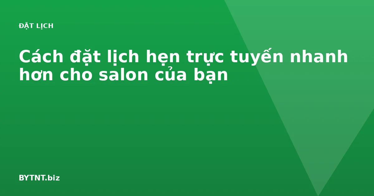 Cách đặt lịch hẹn trực tuyến nhanh hơn cho salon của bạn