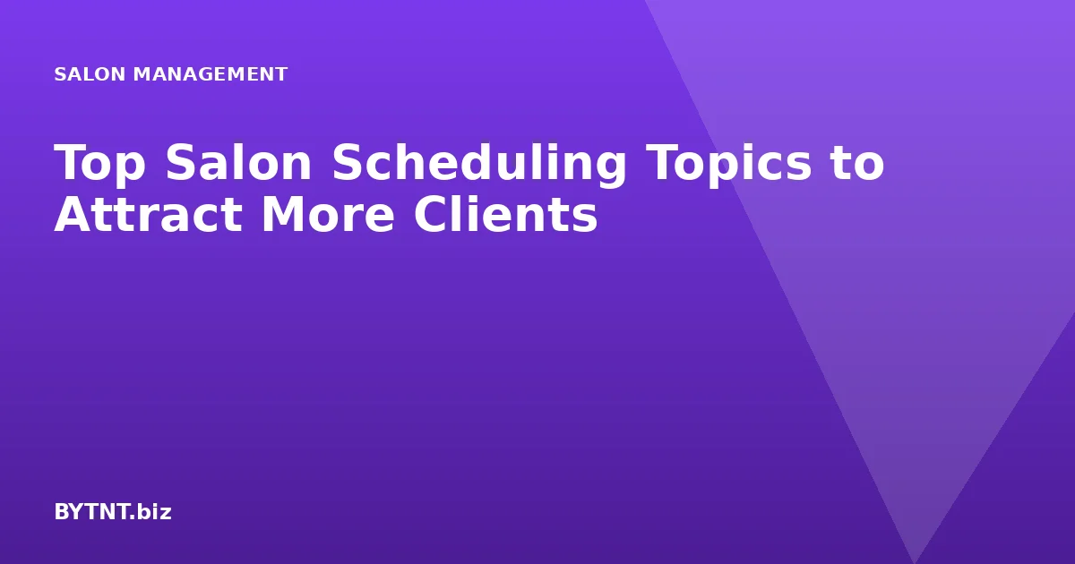 Top Salon Scheduling Topics to Attract More Clients